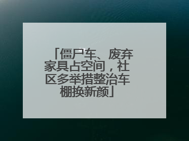 僵尸车、废弃家具占空间，社区多举措整治车棚换新颜