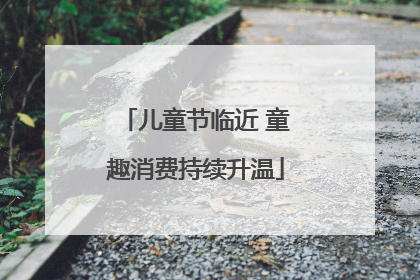 儿童节临近 童趣消费持续升温