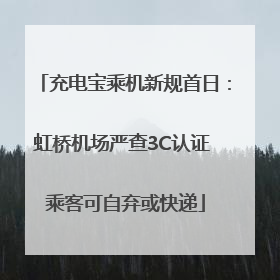充电宝乘机新规首日：虹桥机场严查3C认证 乘客可自弃或快递
