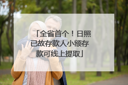 全省首个！日照已故存款人小额存款可线上提取