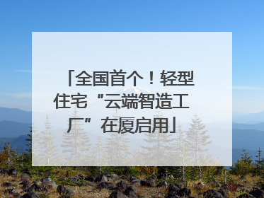 全国首个！轻型住宅“云端智造工厂”在厦启用
