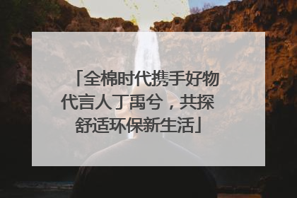 全棉时代携手好物代言人丁禹兮，共探舒适环保新生活
