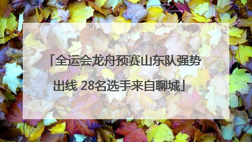 全运会龙舟预赛山东队强势出线 28名选手来自聊城