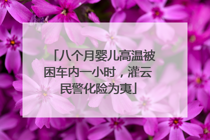 八个月婴儿高温被困车内一小时，灌云民警化险为夷