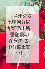 兰州公安七里河分局华坪派出所 警随景动在身边 景中有警更安心