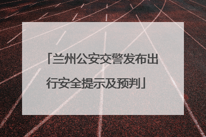 兰州公安交警发布出行安全提示及预判