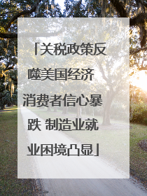 关税政策反噬美国经济 消费者信心暴跌 制造业就业困境凸显