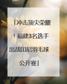 冲击顶尖荣耀！福建3名选手出战印尼羽毛球公开赛