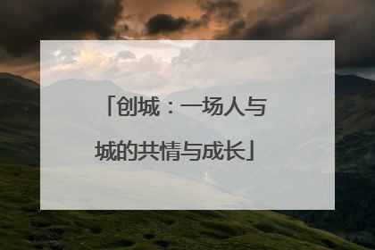 创城：一场人与城的共情与成长