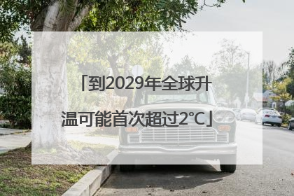 到2029年全球升温可能首次超过2℃
