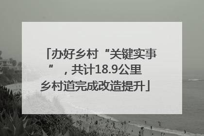 办好乡村“关键实事”，共计18.9公里乡村道完成改造提升