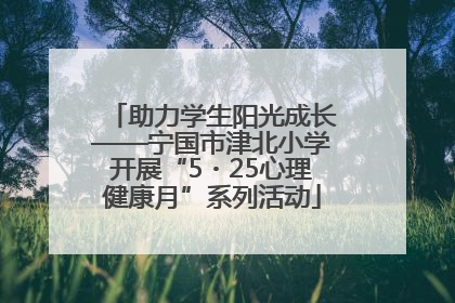 助力学生阳光成长——宁国市津北小学开展“5・25心理健康月”系列活动