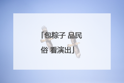 包粽子 品民俗 看演出