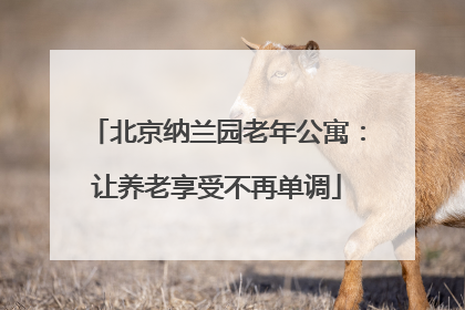 北京纳兰园老年公寓：让养老享受不再单调