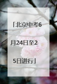 北京中考6月24日至25日进行