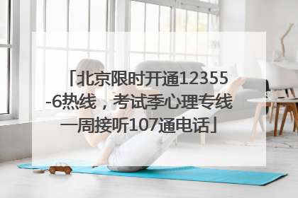 北京限时开通12355-6热线，考试季心理专线一周接听107通电话
