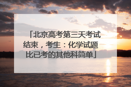 北京高考第三天考试结束，考生：化学试题比已考的其他科简单
