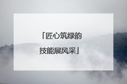 匠心筑绿韵 技能展风采