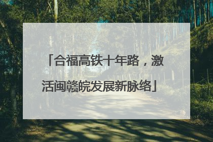 合福高铁十年路，激活闽赣皖发展新脉络