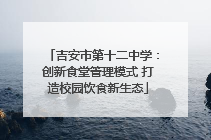 吉安市第十二中学：创新食堂管理模式 打造校园饮食新生态