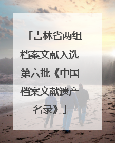 吉林省两组档案文献入选第六批《中国档案文献遗产名录》