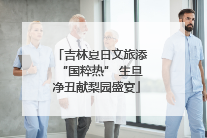 吉林夏日文旅添“国粹热” 生旦净丑献梨园盛宴