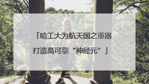 哈工大为航天国之重器打造高可靠“神经元”