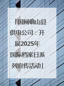 国网确山县供电公司：开展2025年国际档案日系列宣传活动