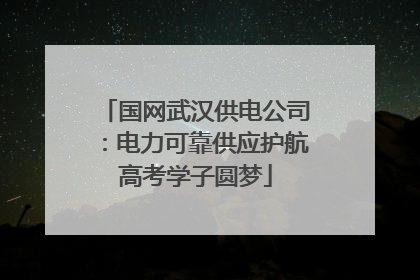 国网武汉供电公司：电力可靠供应护航高考学子圆梦