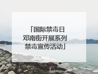 国际禁毒日 邓南街开展系列禁毒宣传活动