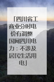 四川省工商业分时电价有调整 国网四川电力：不涉及居民生活用电