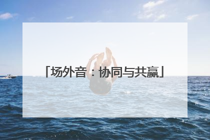 场外音：协同与共赢