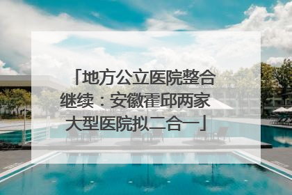 地方公立医院整合继续：安徽霍邱两家大型医院拟二合一