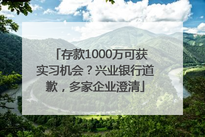存款1000万可获实习机会？兴业银行道歉，多家企业澄清