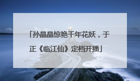 孙晶晶惊艳千年花妖，于正《临江仙》定档开播