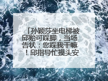 孙颖莎坐电梯被邱贻可踩脚，当场告状：您踩我干嘛！邱指导忙摸头安慰：这孩子