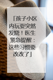 孩子小区内玩耍突然发烧！医生紧急提醒：这些习惯要改改了