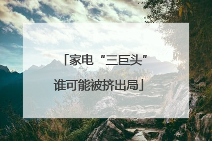 家电“三巨头”谁可能被挤出局