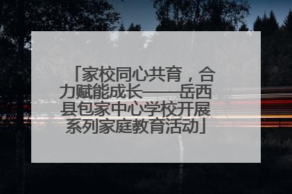 家校同心共育，合力赋能成长——岳西县包家中心学校开展系列家庭教育活动