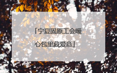 宁夏固原工会暖心包里藏爱意