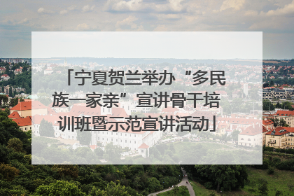 宁夏贺兰举办“多民族一家亲”宣讲骨干培训班暨示范宣讲活动
