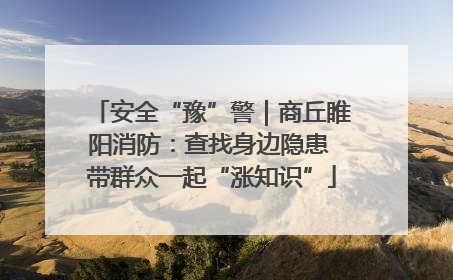 安全“豫”警｜商丘睢阳消防：查找身边隐患 带群众一起“涨知识”