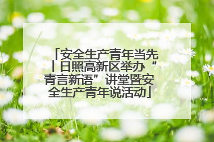 安全生产青年当先丨日照高新区举办“青言新语”讲堂暨安全生产青年说活动