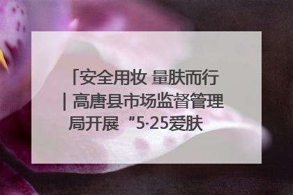 安全用妆 量肤而行｜高唐县市场监督管理局开展“5·25爱肤日”宣传活动，共筑安全用妆防线