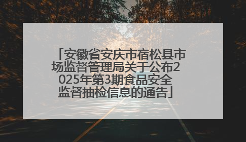 安徽省安庆市宿松县市场监督管理局关于公布2025年第3期食品安全监督抽检信息的通告