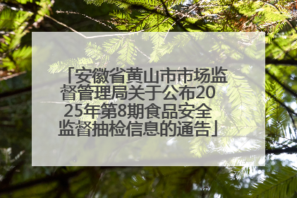 安徽省黄山市市场监督管理局关于公布2025年第8期食品安全监督抽检信息的通告
