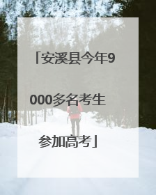 安溪县今年9000多名考生参加高考