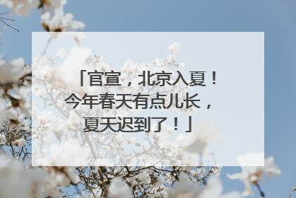 官宣，北京入夏！今年春天有点儿长，夏天迟到了！