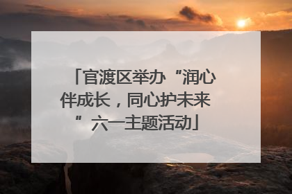 官渡区举办“润心伴成长，同心护未来”六一主题活动