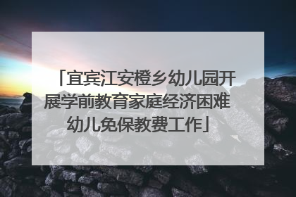 宜宾江安橙乡幼儿园开展学前教育家庭经济困难幼儿免保教费工作